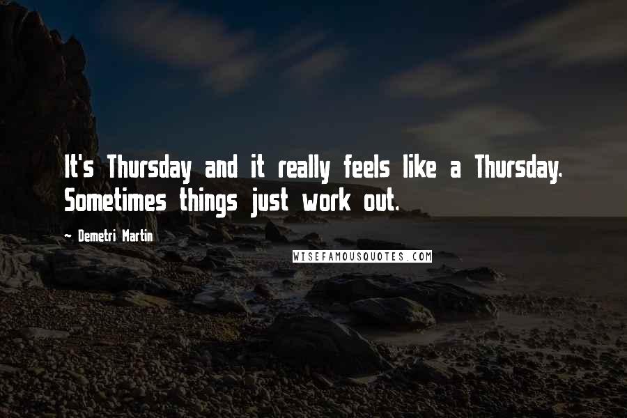 Demetri Martin Quotes: It's Thursday and it really feels like a Thursday. Sometimes things just work out.