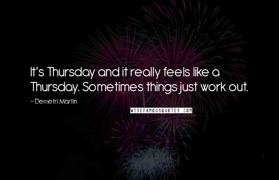 Demetri Martin Quotes: It's Thursday and it really feels like a Thursday. Sometimes things just work out.