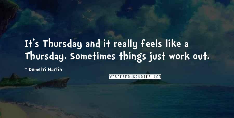 Demetri Martin Quotes: It's Thursday and it really feels like a Thursday. Sometimes things just work out.