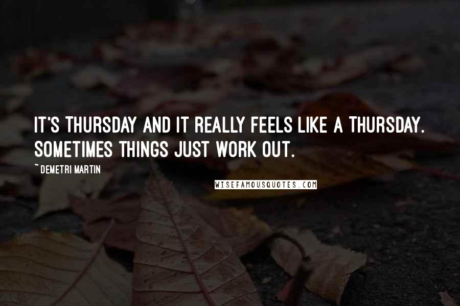 Demetri Martin Quotes: It's Thursday and it really feels like a Thursday. Sometimes things just work out.