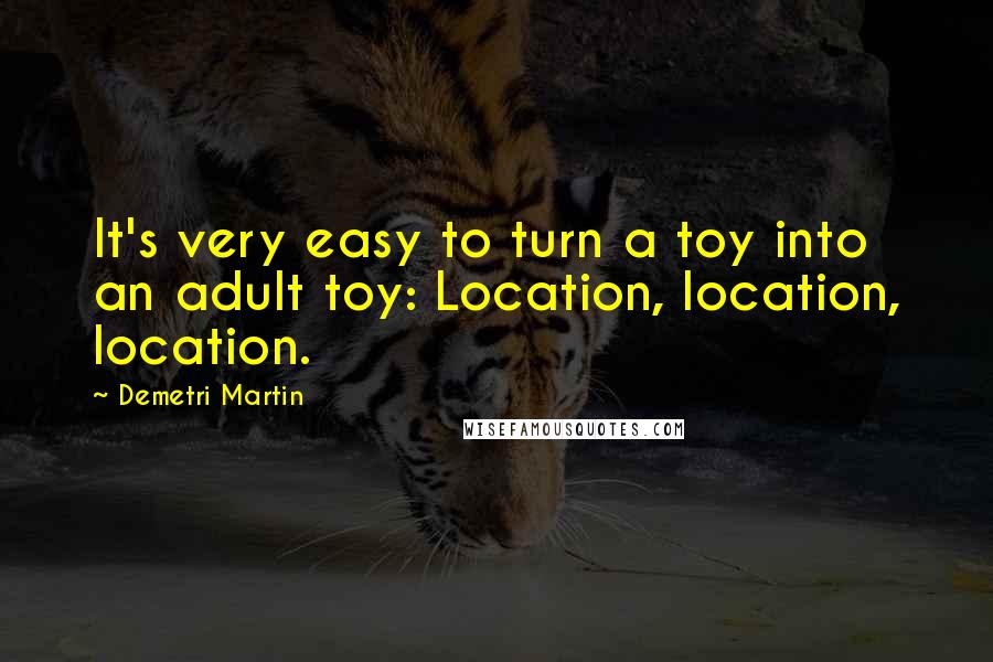 Demetri Martin Quotes: It's very easy to turn a toy into an adult toy: Location, location, location.