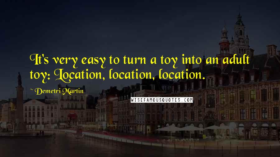 Demetri Martin Quotes: It's very easy to turn a toy into an adult toy: Location, location, location.