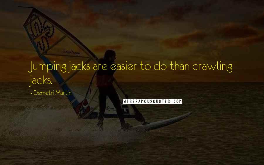 Demetri Martin Quotes: Jumping jacks are easier to do than crawling jacks.