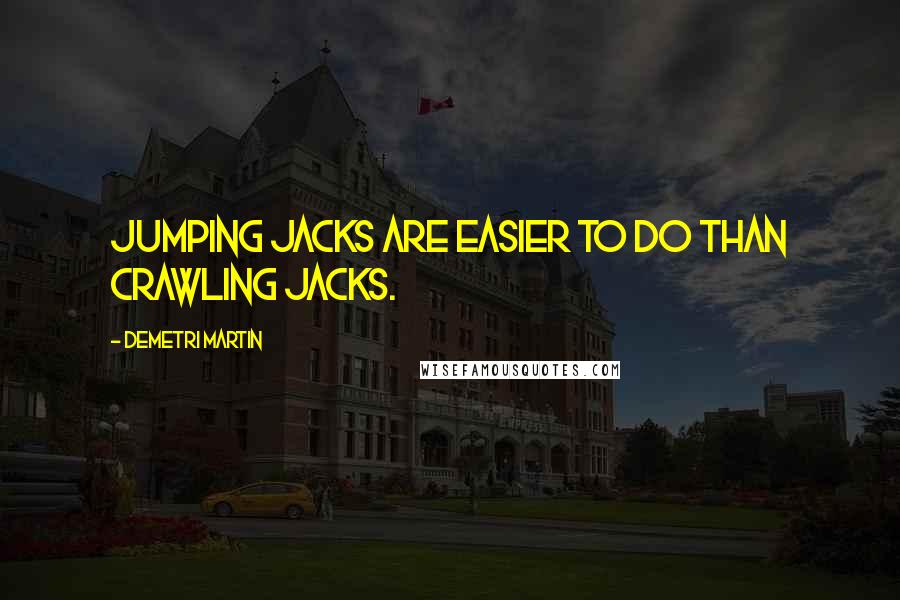 Demetri Martin Quotes: Jumping jacks are easier to do than crawling jacks.