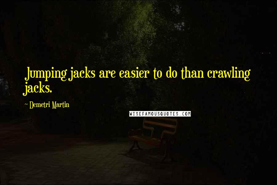 Demetri Martin Quotes: Jumping jacks are easier to do than crawling jacks.