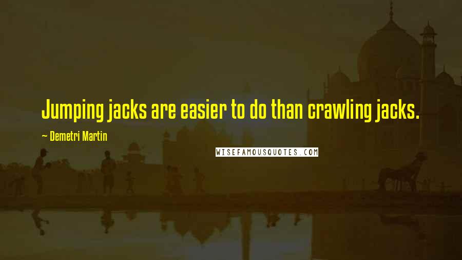 Demetri Martin Quotes: Jumping jacks are easier to do than crawling jacks.