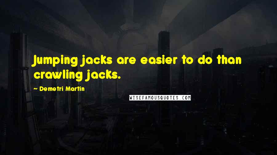 Demetri Martin Quotes: Jumping jacks are easier to do than crawling jacks.