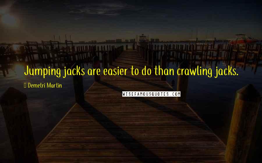 Demetri Martin Quotes: Jumping jacks are easier to do than crawling jacks.