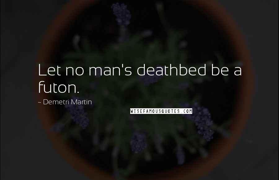 Demetri Martin Quotes: Let no man's deathbed be a futon.