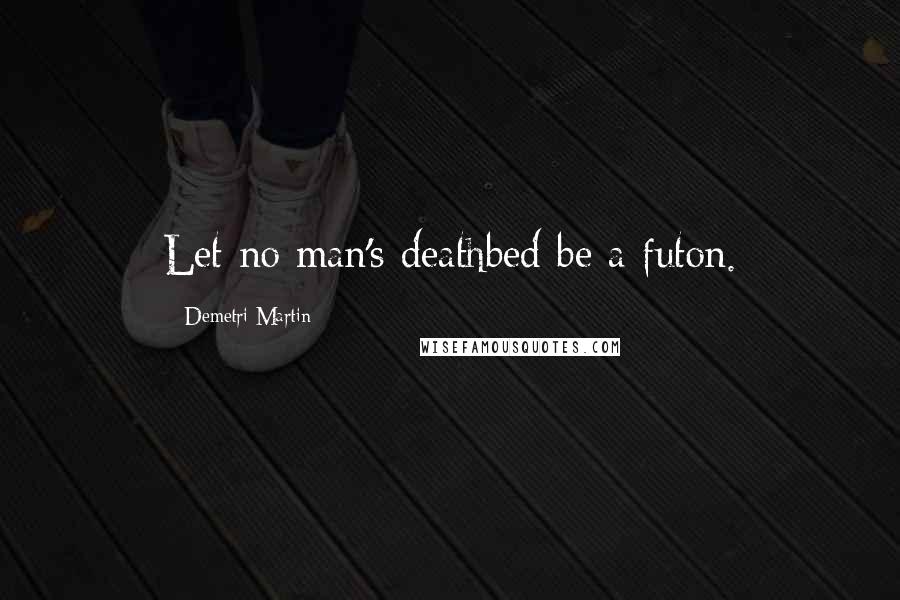 Demetri Martin Quotes: Let no man's deathbed be a futon.