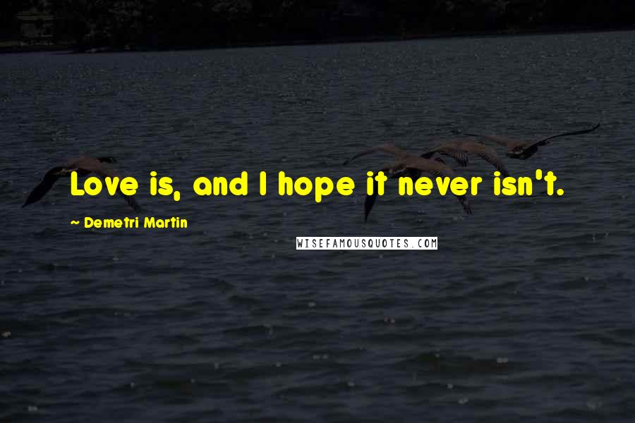 Demetri Martin Quotes: Love is, and I hope it never isn't.