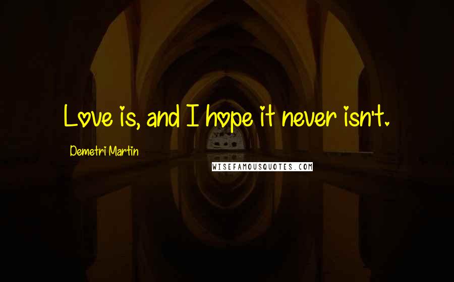 Demetri Martin Quotes: Love is, and I hope it never isn't.