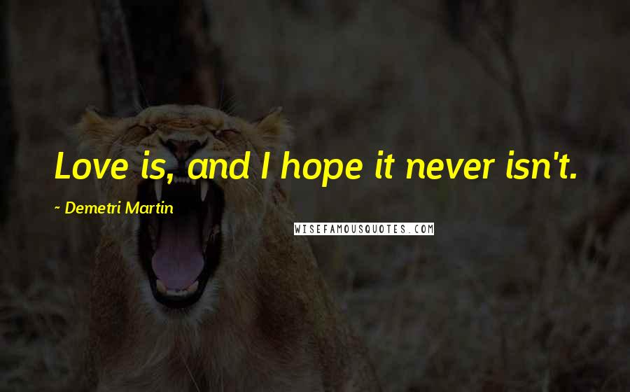 Demetri Martin Quotes: Love is, and I hope it never isn't.