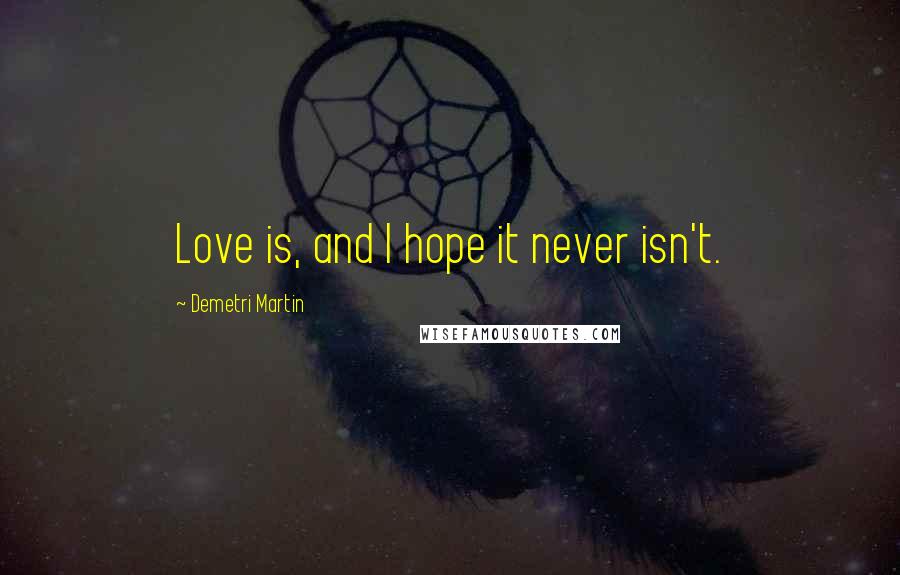 Demetri Martin Quotes: Love is, and I hope it never isn't.