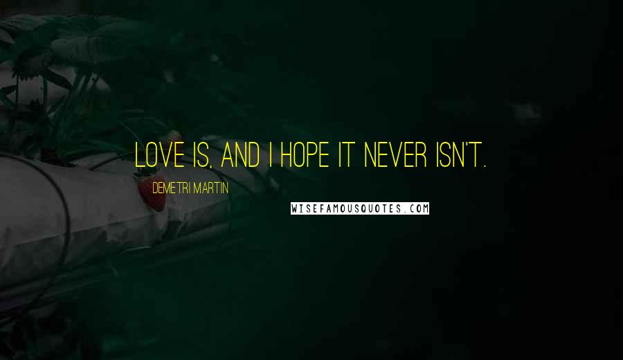 Demetri Martin Quotes: Love is, and I hope it never isn't.