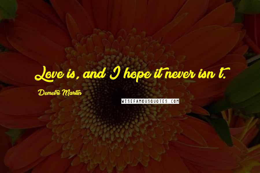 Demetri Martin Quotes: Love is, and I hope it never isn't.
