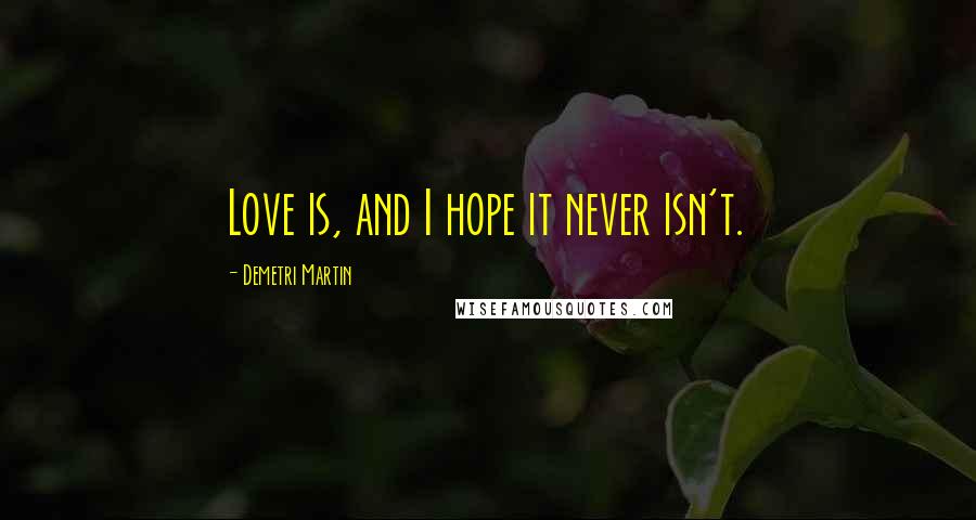 Demetri Martin Quotes: Love is, and I hope it never isn't.