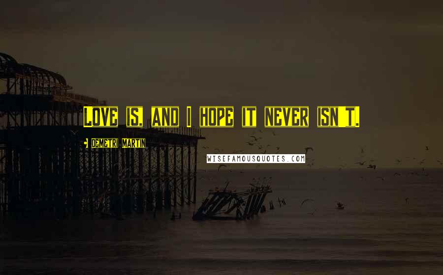 Demetri Martin Quotes: Love is, and I hope it never isn't.