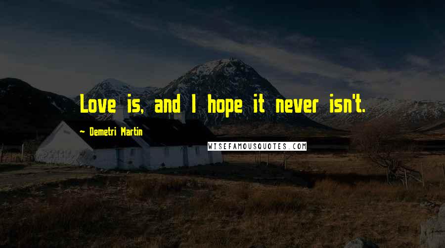 Demetri Martin Quotes: Love is, and I hope it never isn't.