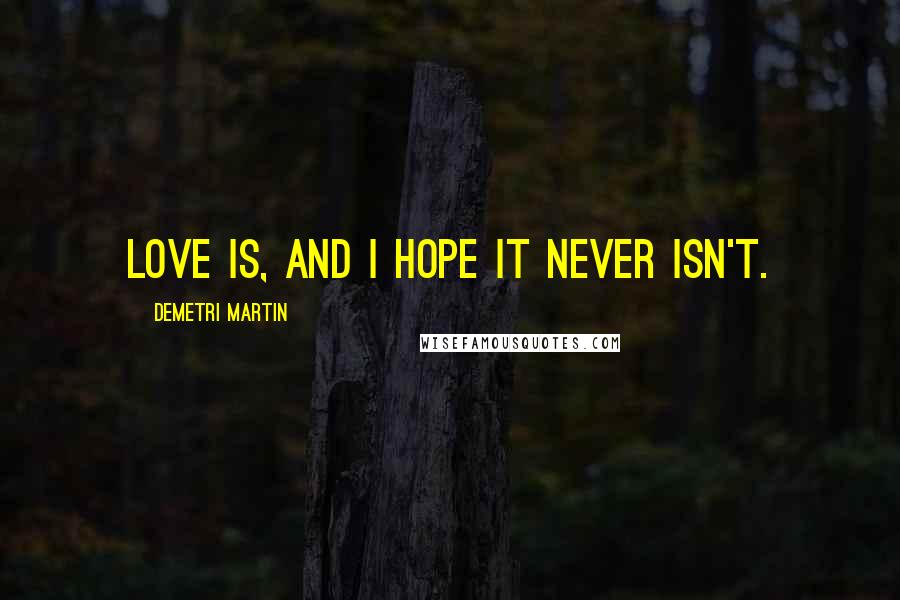Demetri Martin Quotes: Love is, and I hope it never isn't.