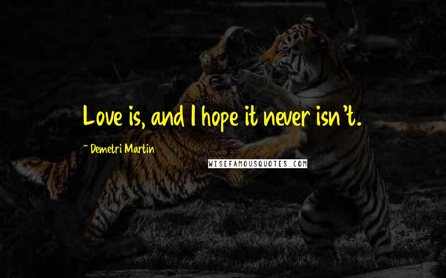 Demetri Martin Quotes: Love is, and I hope it never isn't.