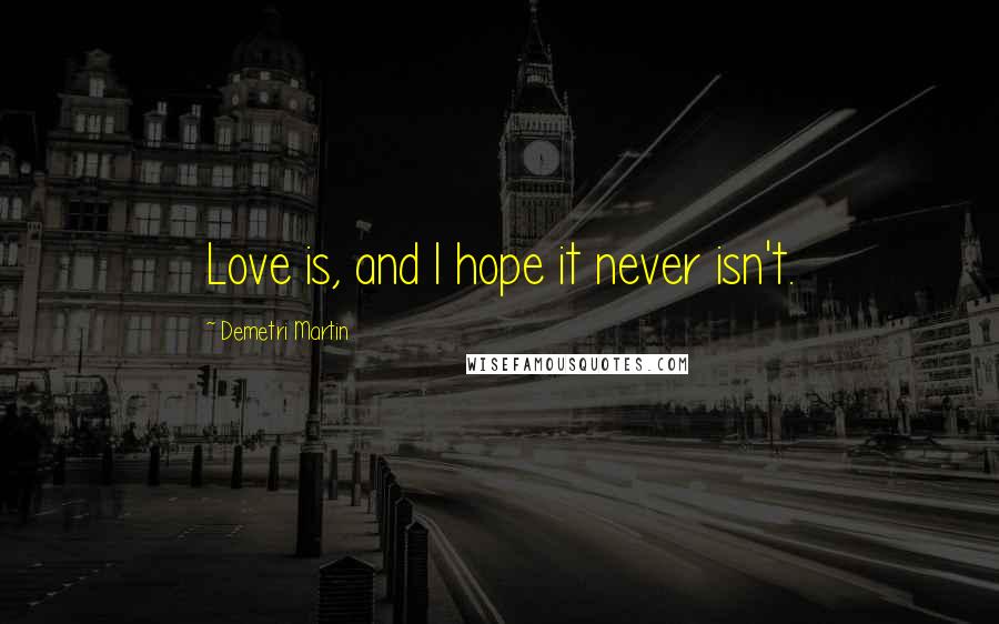 Demetri Martin Quotes: Love is, and I hope it never isn't.