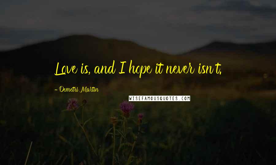 Demetri Martin Quotes: Love is, and I hope it never isn't.