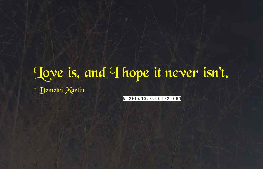Demetri Martin Quotes: Love is, and I hope it never isn't.