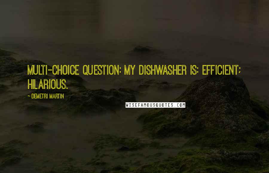 Demetri Martin Quotes: Multi-Choice question: My dishwasher is: efficient; hilarious.