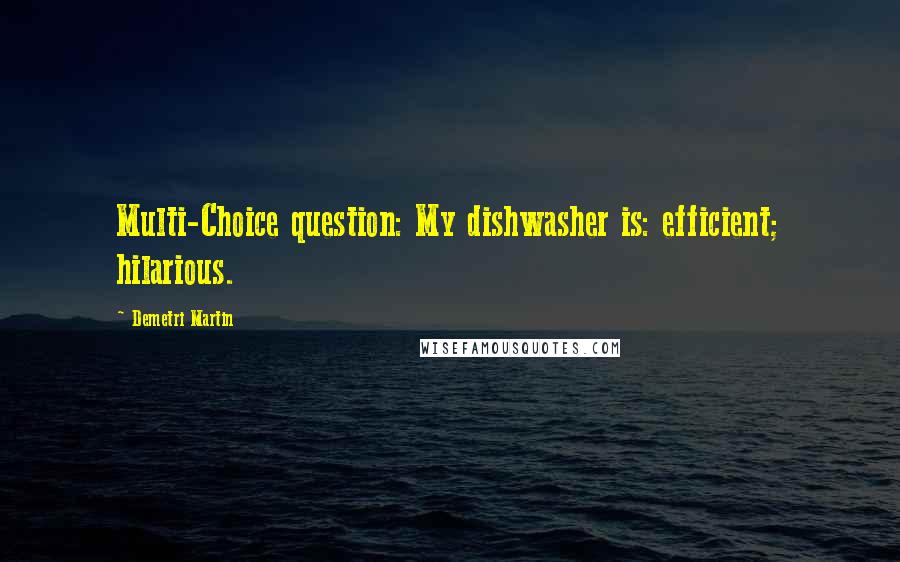 Demetri Martin Quotes: Multi-Choice question: My dishwasher is: efficient; hilarious.