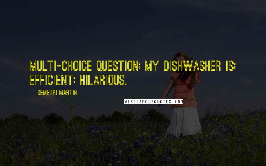 Demetri Martin Quotes: Multi-Choice question: My dishwasher is: efficient; hilarious.