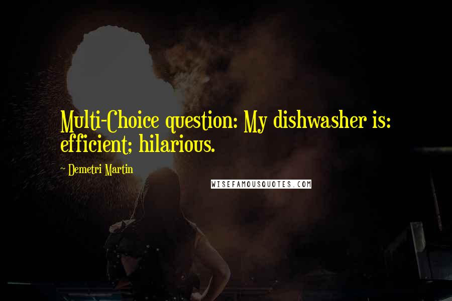 Demetri Martin Quotes: Multi-Choice question: My dishwasher is: efficient; hilarious.