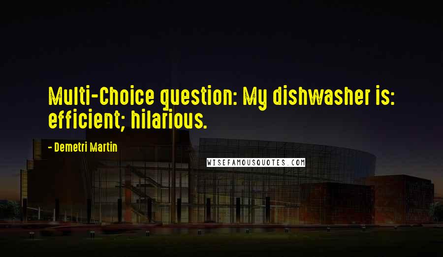 Demetri Martin Quotes: Multi-Choice question: My dishwasher is: efficient; hilarious.