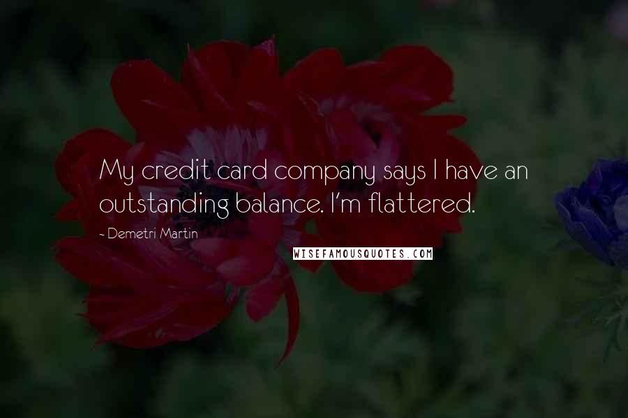Demetri Martin Quotes: My credit card company says I have an outstanding balance. I'm flattered.