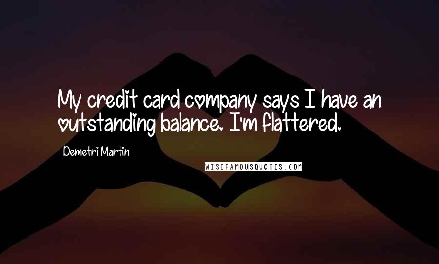 Demetri Martin Quotes: My credit card company says I have an outstanding balance. I'm flattered.
