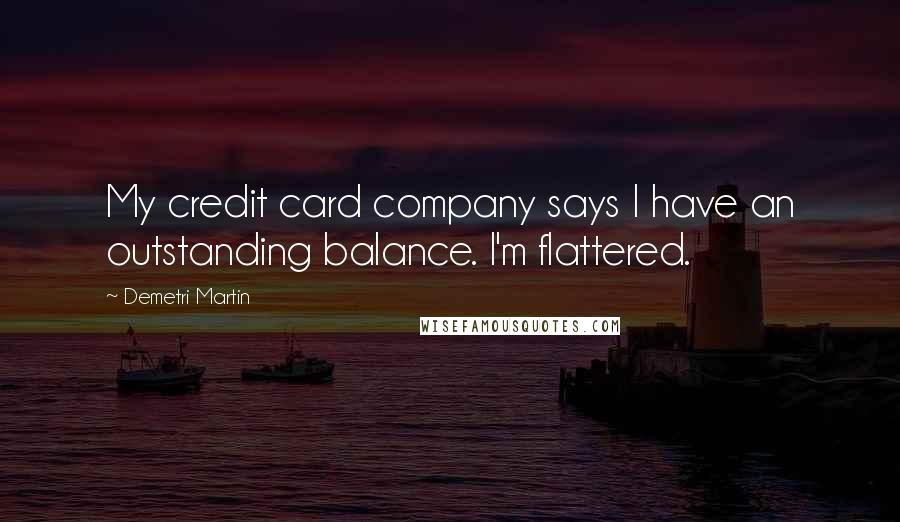 Demetri Martin Quotes: My credit card company says I have an outstanding balance. I'm flattered.