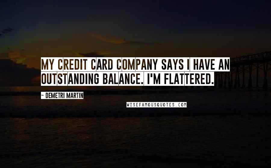 Demetri Martin Quotes: My credit card company says I have an outstanding balance. I'm flattered.