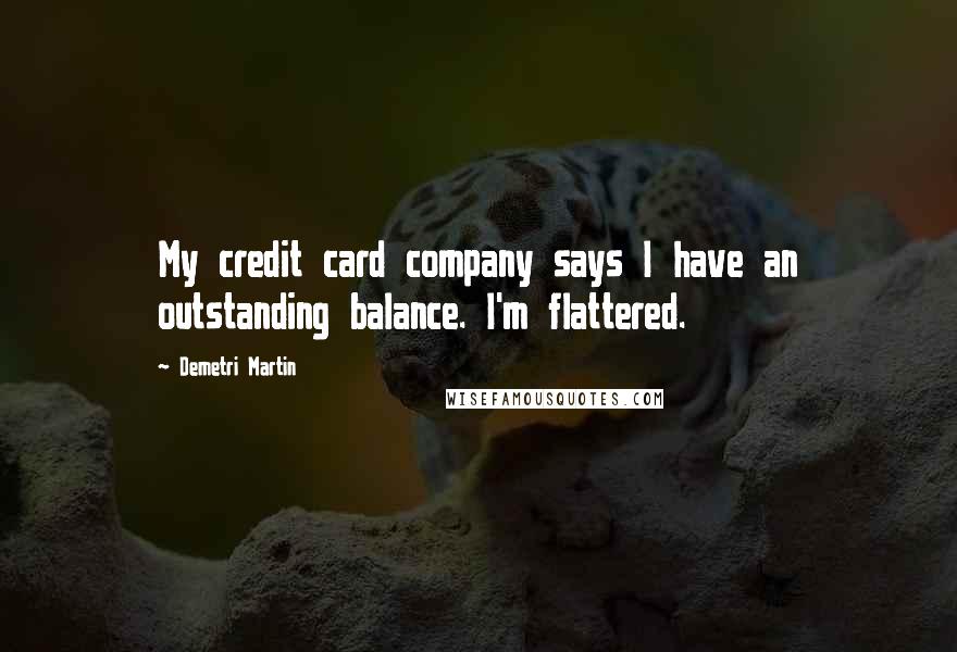 Demetri Martin Quotes: My credit card company says I have an outstanding balance. I'm flattered.