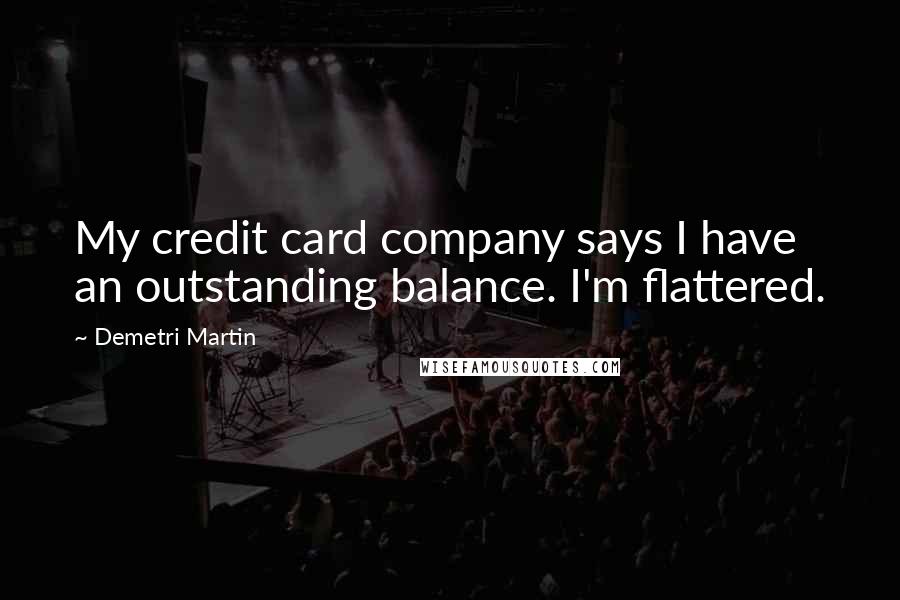 Demetri Martin Quotes: My credit card company says I have an outstanding balance. I'm flattered.