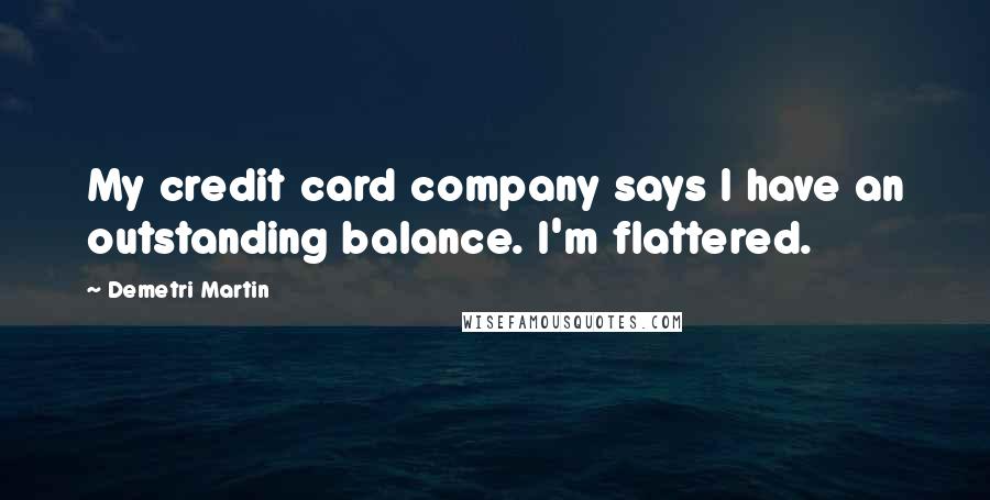 Demetri Martin Quotes: My credit card company says I have an outstanding balance. I'm flattered.