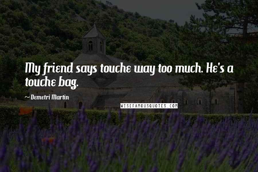 Demetri Martin Quotes: My friend says touche way too much. He's a touche bag.