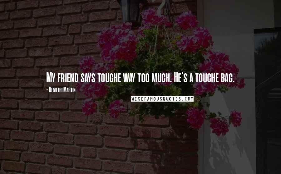Demetri Martin Quotes: My friend says touche way too much. He's a touche bag.