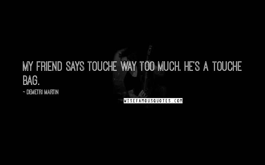 Demetri Martin Quotes: My friend says touche way too much. He's a touche bag.