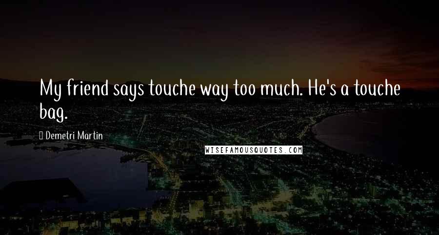 Demetri Martin Quotes: My friend says touche way too much. He's a touche bag.
