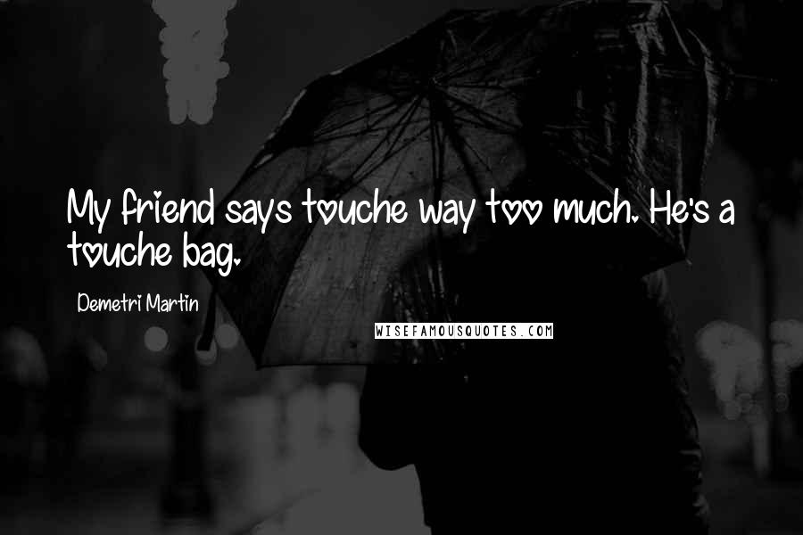 Demetri Martin Quotes: My friend says touche way too much. He's a touche bag.
