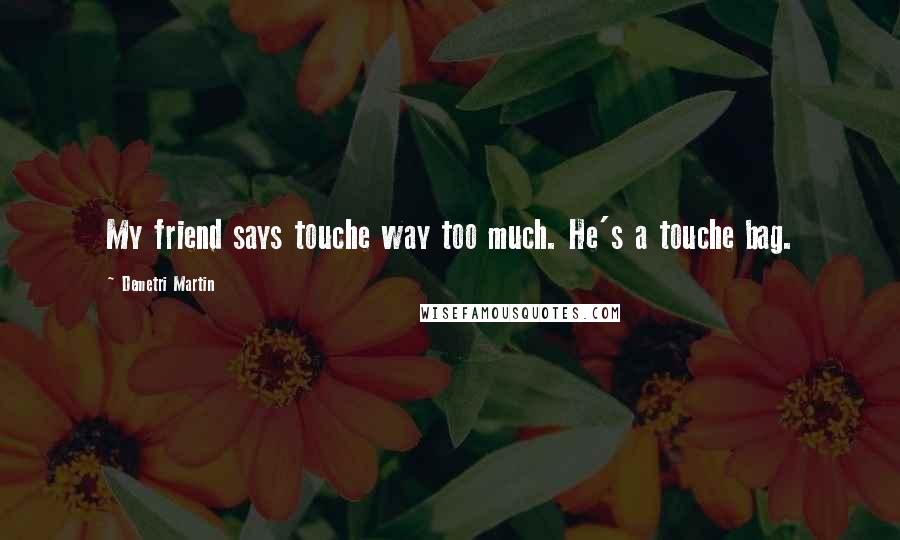 Demetri Martin Quotes: My friend says touche way too much. He's a touche bag.