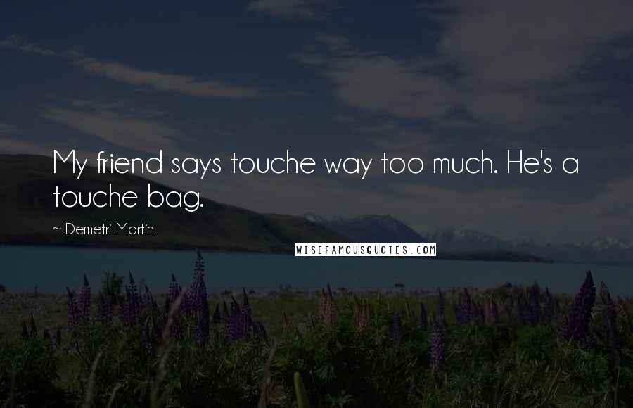 Demetri Martin Quotes: My friend says touche way too much. He's a touche bag.