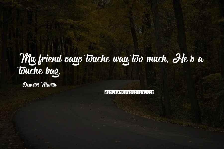 Demetri Martin Quotes: My friend says touche way too much. He's a touche bag.