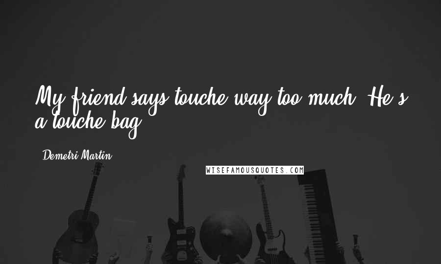 Demetri Martin Quotes: My friend says touche way too much. He's a touche bag.
