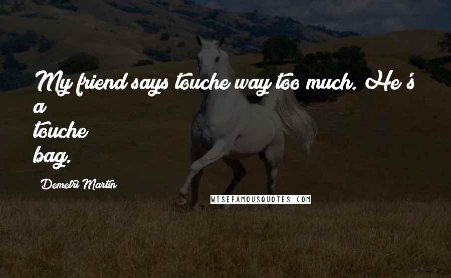 Demetri Martin Quotes: My friend says touche way too much. He's a touche bag.
